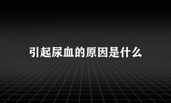 引起尿血的原因是什么