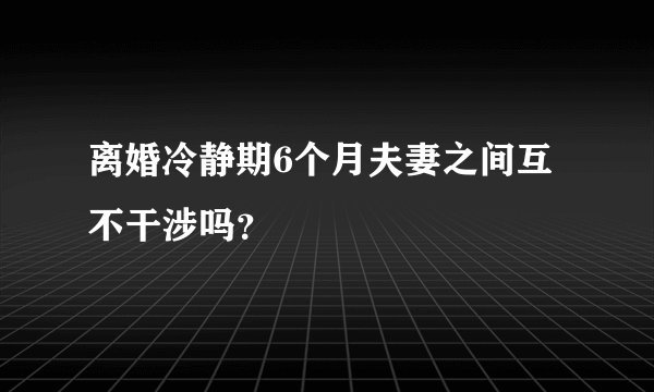 离婚冷静期6个月夫妻之间互不干涉吗？