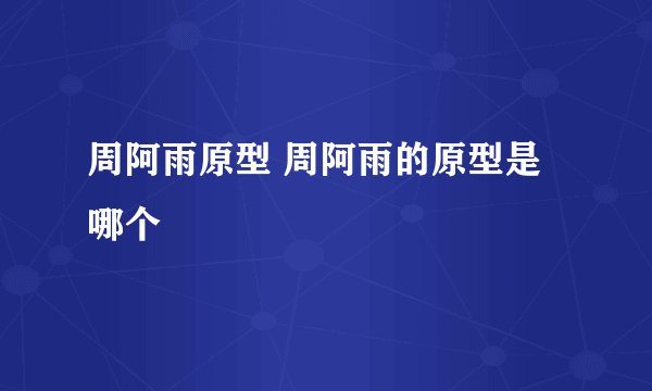 周阿雨原型 周阿雨的原型是哪个