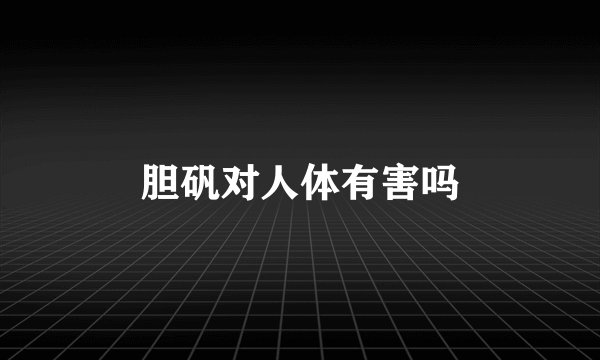 胆矾对人体有害吗