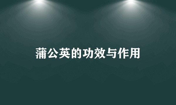 蒲公英的功效与作用