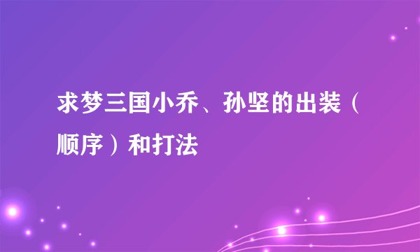 求梦三国小乔、孙坚的出装（顺序）和打法