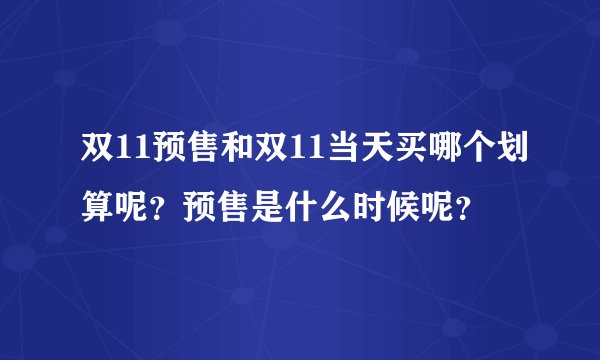 双11预售和双11当天买哪个划算呢?预售是什么时候呢?