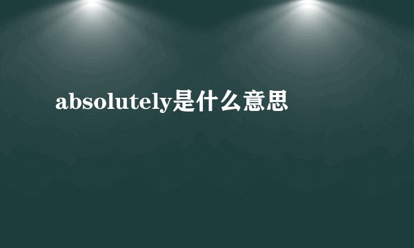 absolutely是什么意思