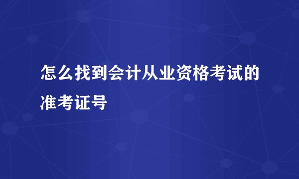 怎么找到会计从业资格考试的准考证号