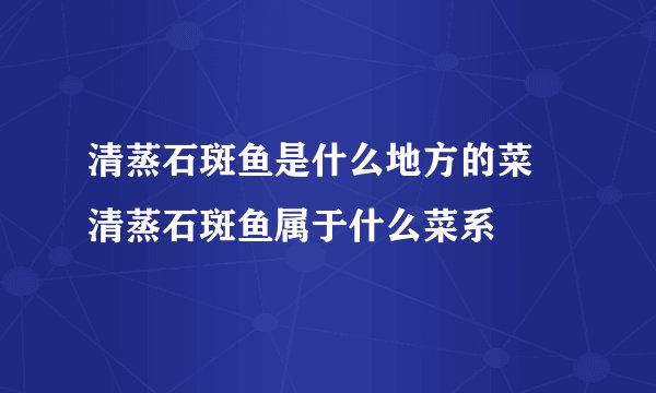 清蒸石斑鱼是什么地方的菜 清蒸石斑鱼属于什么菜系