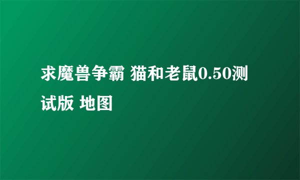 求魔兽争霸 猫和老鼠0.50测试版 地图