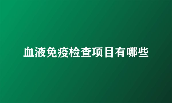 血液免疫检查项目有哪些