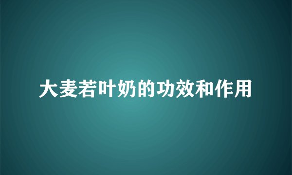 大麦若叶奶的功效和作用