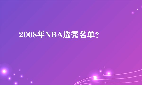 2008年NBA选秀名单？