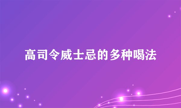 高司令威士忌的多种喝法
