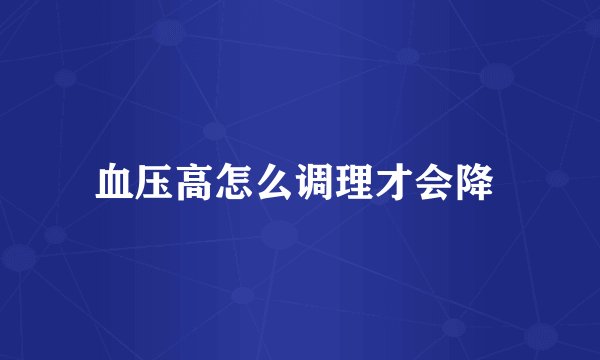 血压高怎么调理才会降 