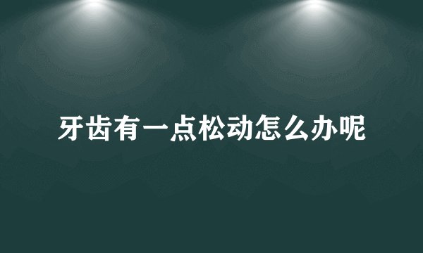 牙齿有一点松动怎么办呢