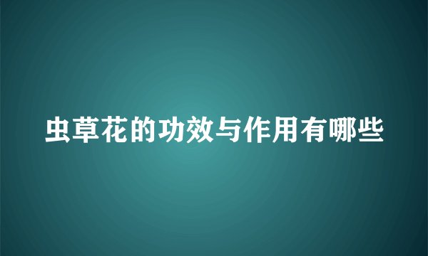 虫草花的功效与作用有哪些