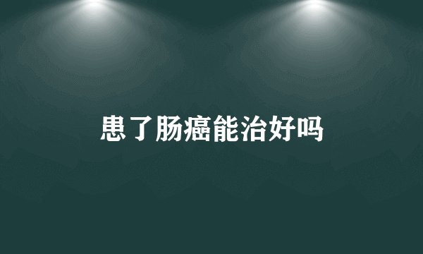 患了肠癌能治好吗