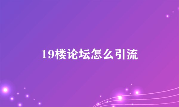 19楼论坛怎么引流