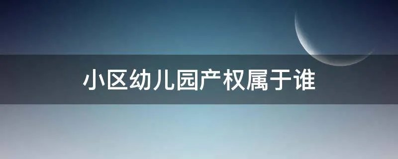 小区幼儿园产权属于谁