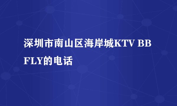 深圳市南山区海岸城KTV BBFLY的电话