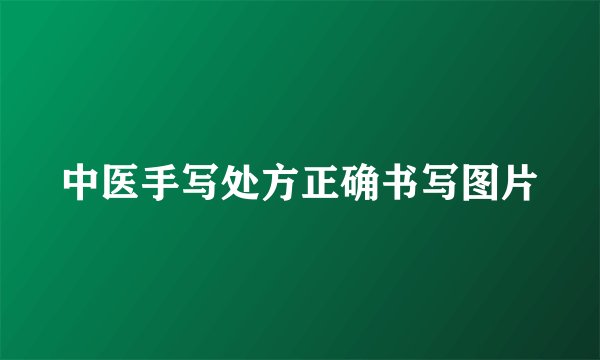 中医手写处方正确书写图片