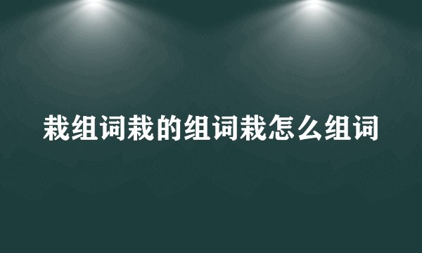 栽组词栽的组词栽怎么组词
