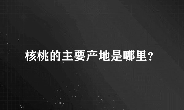 核桃的主要产地是哪里?