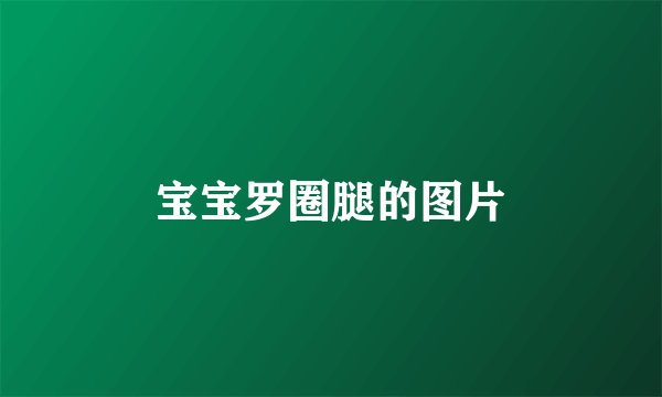 宝宝罗圈腿的图片