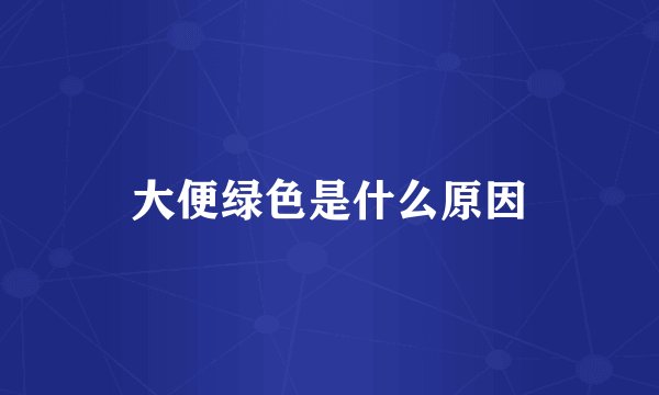 大便绿色是什么原因