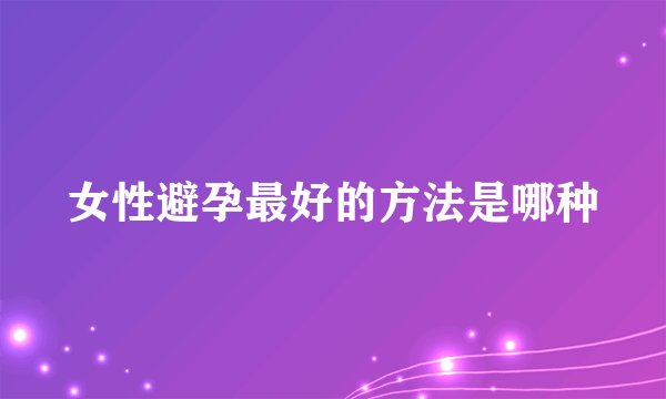 女性避孕最好的方法是哪种