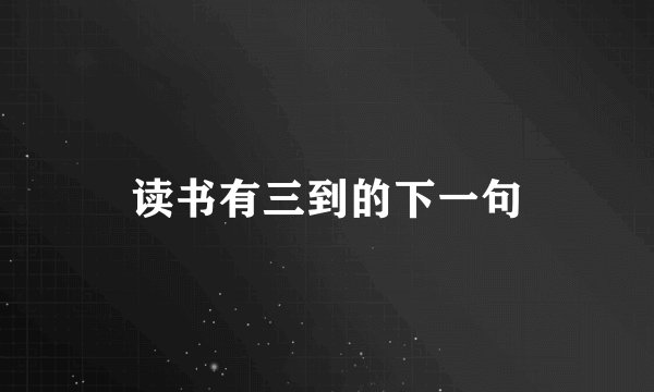 读书有三到的下一句
