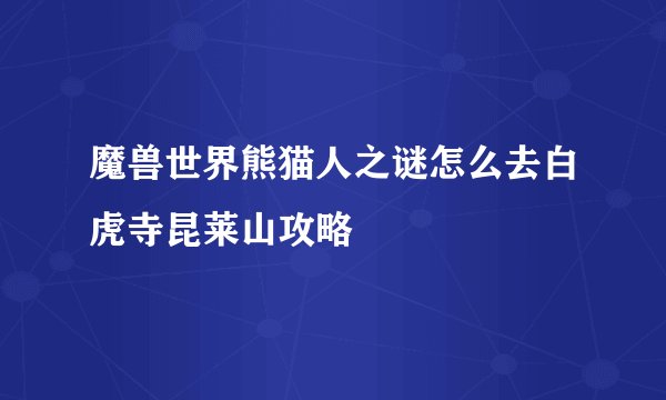 魔兽世界熊猫人之谜怎么去白虎寺昆莱山攻略