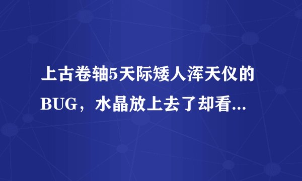 上古卷轴5天际矮人浑天仪的BUG，水晶放上去了却看不到光线。求解