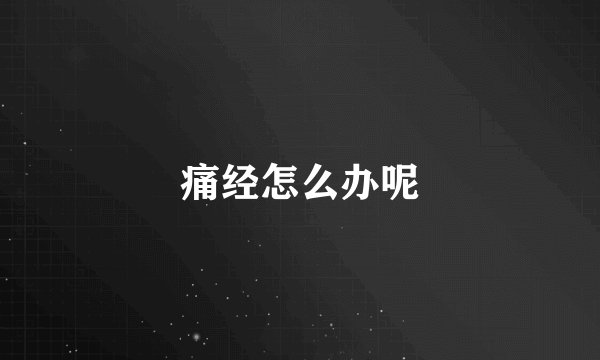 痛经怎么办呢