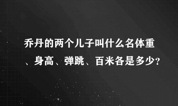 乔丹的两个儿子叫什么名体重、身高、弹跳、百米各是多少？