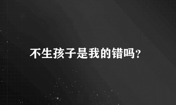 不生孩子是我的错吗？