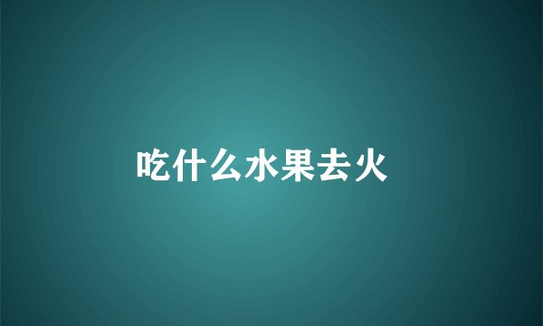 吃什么水果去火  