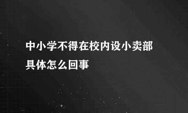 中小学不得在校内设小卖部 具体怎么回事
