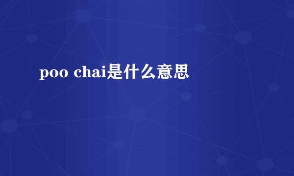 poo chai是什么意思
