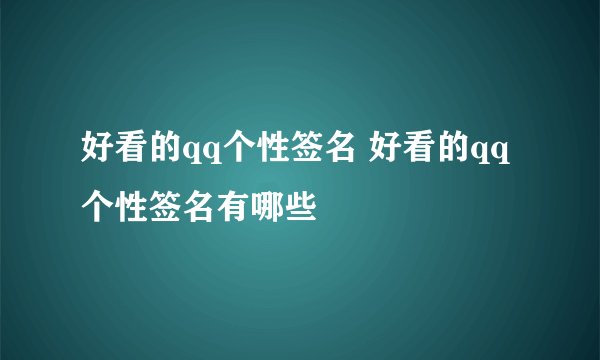 好看的qq个性签名 好看的qq个性签名有哪些