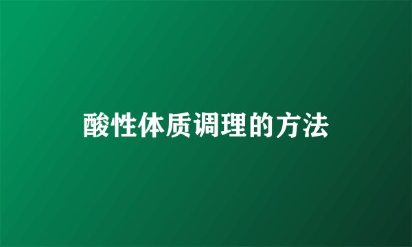 酸性体质调理的方法