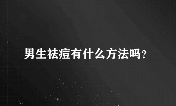男生祛痘有什么方法吗？