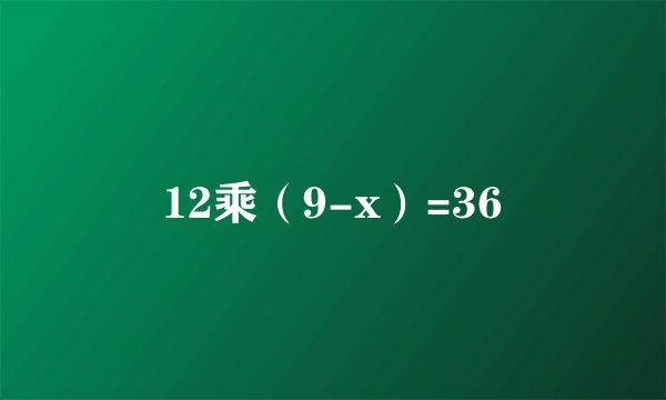 12乘（9-x）=36
