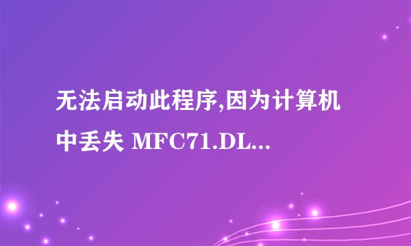 无法启动此程序,因为计算机中丢失 MFC71.DLL为什么啊?