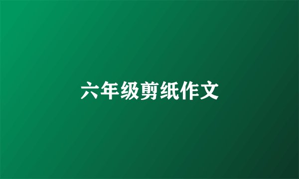 六年级剪纸作文