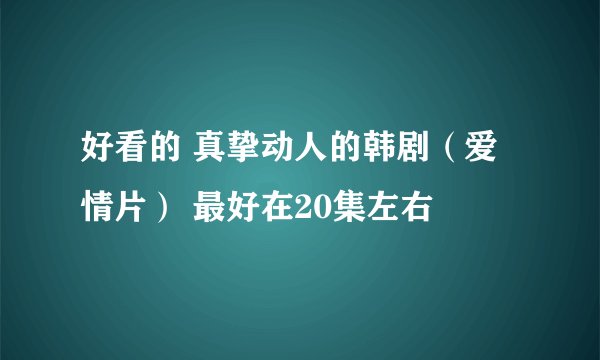 好看的 真挚动人的韩剧（爱情片） 最好在20集左右