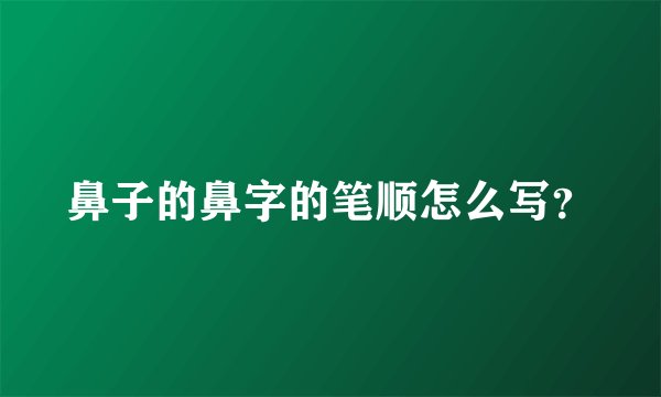 鼻子的鼻字的笔顺怎么写？