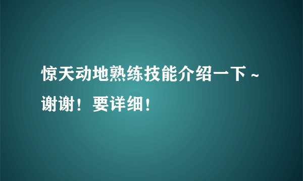 惊天动地熟练技能介绍一下～谢谢！要详细！