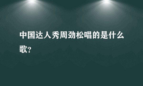 中国达人秀周劲松唱的是什么歌?