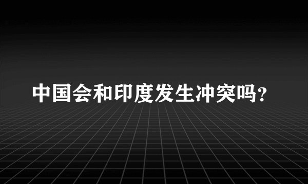 中国会和印度发生冲突吗？