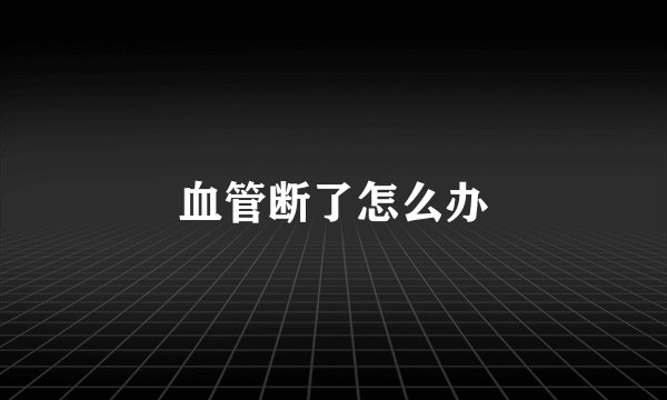 血管断了怎么办