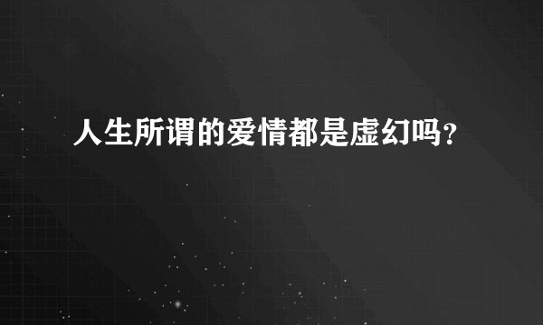 人生所谓的爱情都是虚幻吗？